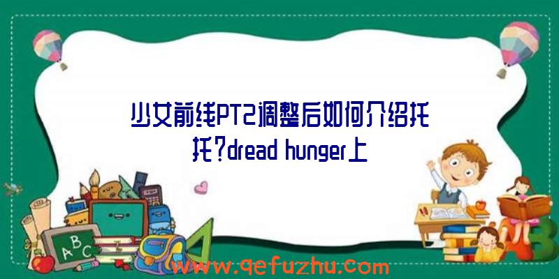 少女前线PT2调整后如何介绍托托？dread